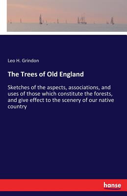 The Trees of Old England:Sketches of the aspects, associations, and uses of those which constitute the forests, and give effect to the scenery of our