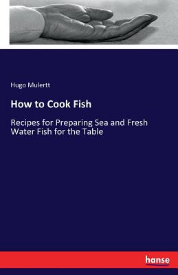 How to Cook Fish:Recipes for Preparing Sea and Fresh Water Fish for the Table