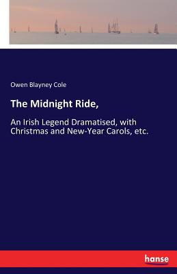 غلاف كتاب The Midnight Ride, :An Irish Legend Dramatised, with Christmas and New-Year Carols, etc.