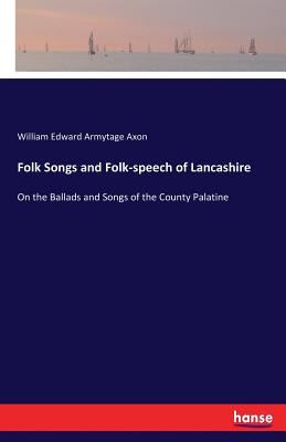 Folk Songs and Folk-speech of Lancashire:On the Ballads and Songs of the County Palatine