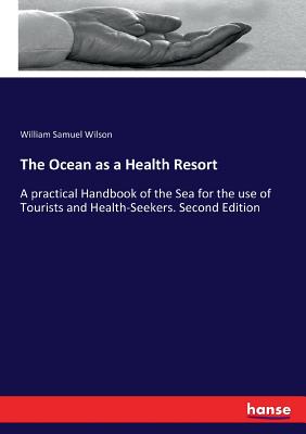 The Ocean as a Health Resort:A practical Handbook of the Sea for the use of Tourists and Health-Seekers. Second Edition