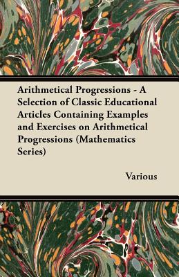 Arithmetical Progressions - A Selection of Classic Educational Articles Containing Examples and Exercises on Arithmetical Progressions (Mathematics Se