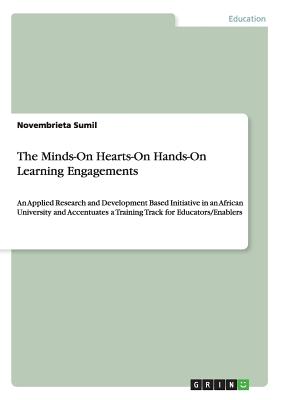 The Minds-On Hearts-On Hands-On Learning Engagements:An Applied Research and Development Based Initiative in an African University and Accentuates a T