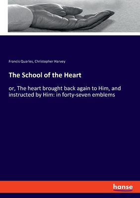 The School of the Heart:or, The heart brought back again to Him, and instructed by Him: in forty-seven emblems