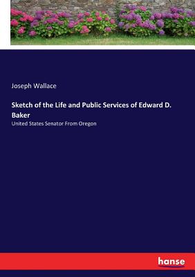 غلاف كتاب Sketch of the Life and Public Services of Edward D. Baker:United States Senator From Oregon