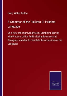 A Grammar of the Pukkhto Or Pukshto Language:On a New and Improved System, Combining Brevity with Practical Utility, And including Exercices and Dialo