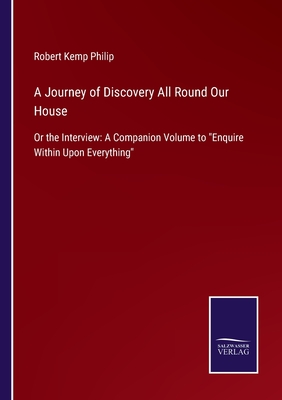A Journey of Discovery All Round Our House:Or the Interview: A Companion Volume to "Enquire Within Upon Everything"