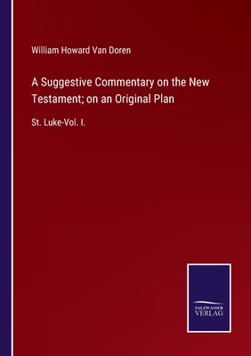 A Suggestive Commentary on the New Testament; on an Original Plan:St. Luke-Vol. I.