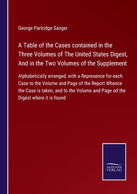 A Table of the Cases contained in the Three Volumes of The United States Digest, And in the Two Volumes of the Supplement:Alphabetically arranged, wit