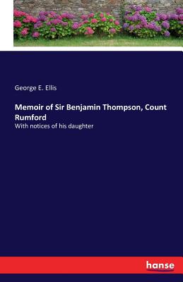 Memoir of Sir Benjamin Thompson, Count Rumford:With notices of his daughter