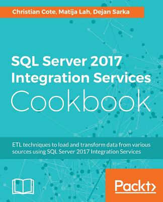 SQL Server 2017 Integration Services Cookbook: Powerful ETL techniques to load and transform data from almost any source