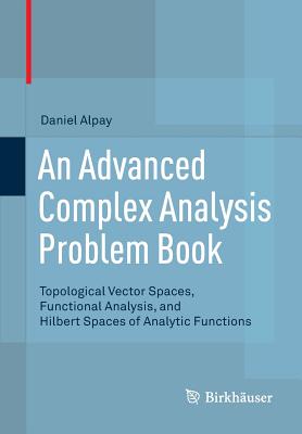 An Advanced Complex Analysis Problem Book : Topological Vector Spaces, Functional Analysis, and Hilbert Spaces of Analytic Functions