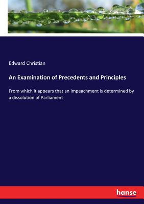 غلاف كتاب An Examination of Precedents and Principles:From which it appears that an impeachment is determined by a dissolution of Parliament