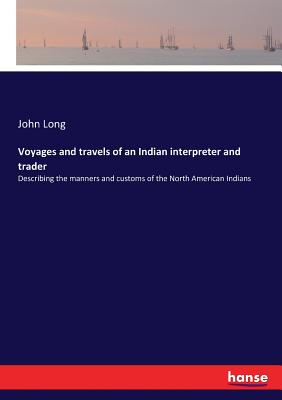 Voyages and travels of an Indian interpreter and trader:Describing the manners and customs of the North American Indians