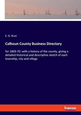 Calhoun County Business Directory:for 1869-70: with a history of the county, giving a detailed historical and descriptive sketch of each township, cit