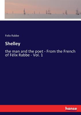 غلاف كتاب Shelley:the man and the poet - From the French of Félix Rabbe - Vol. 1