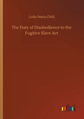 The Duty of Disobedience to the Fugitive Slave Act