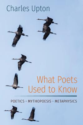 What Poets Used to Know: Poetics • Mythopoesis • Metaphysics