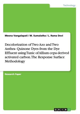 Decolorization of Two Azo and Two Anthra- Quinone Dyes from the Dye Effluent using Tunic of Allium cepa derived activated carbon.  The Response Surfac