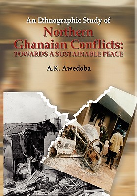 An Ethnographic Study of Northern Ghanaian Conflicts. Towards a Sustainable Peace