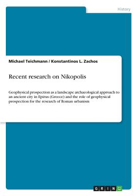 غلاف كتاب Recent research on Nikopolis:Geophysical prospection as a landscape archaeological approach to an ancient city in Epirus (Greece) and the role of geop