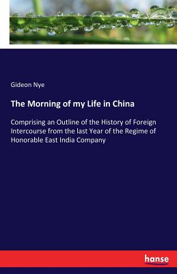 غلاف كتاب The Morning of my Life in China :Comprising an Outline of the History of Foreign Intercourse from the last Year of the Regime of Honorable East India