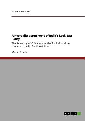 A neorealist assessment of India´s Look East Policy:The Balancing of China as a motive for India´s close cooperation with Southeast Asia