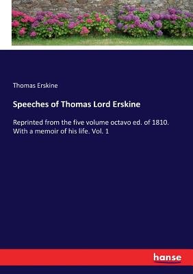 Speeches of Thomas Lord Erskine :Reprinted from the five volume octavo ed. of 1810. With a memoir of his life. Vol. 1