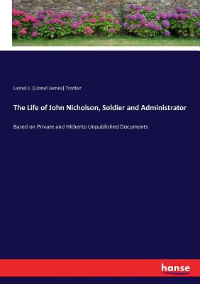 The Life of John Nicholson, Soldier and Administrator:Based on Private and Hitherto Unpublished Documents