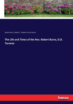 The Life and Times of the Rev. Robert Burns, D.D. Toronto