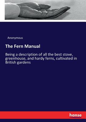 The Fern Manual  :Being a description of all the best stove, greenhouse, and hardy ferns, cultivated in British gardens