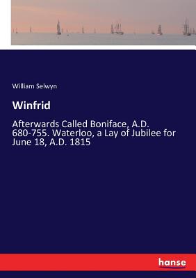 غلاف كتاب Winfrid:Afterwards Called Boniface, A.D. 680-755. Waterloo, a Lay of Jubilee for June 18, A.D. 1815