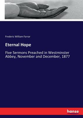 Eternal Hope :Five Sermons Preached in Westminster Abbey, November and December, 1877