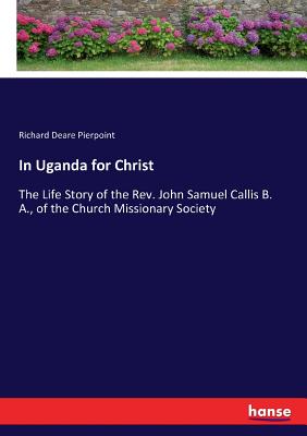 غلاف كتاب In Uganda for Christ:The Life Story of the Rev. John Samuel Callis B. A., of the Church Missionary Society