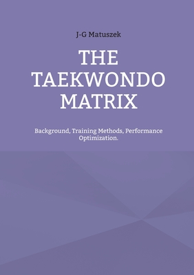 THE TAEKWONDO MATRIX:Background, Training Methods, Performance Optimization.