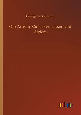 Our Artist in Cuba, Peru, Spain and Algiers