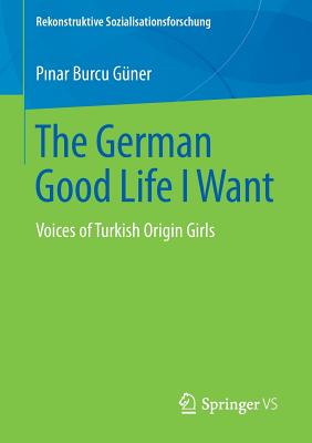 The German Good Life I Want : Voices of Turkish Origin Girls