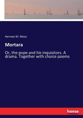 غلاف كتاب Mortara  :Or, the pope and his inquisitors. A drama. Together with choice poems