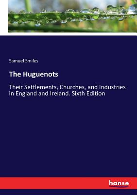 The Huguenots:Their Settlements, Churches, and Industries in England and Ireland. Sixth Edition