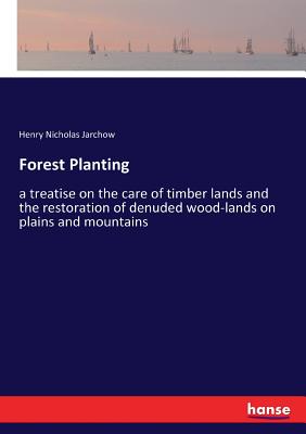 Forest Planting:a treatise on the care of timber lands and the restoration of denuded wood-lands on plains and mountains