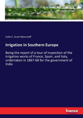 غلاف كتاب Irrigation in Southern Europe:Being the report of a tour of inspection of the irrigation works of France, Spain, and Italy, undertaken in 1867-68 for