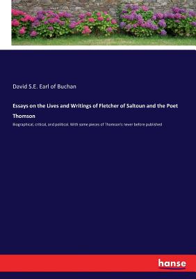 Essays on the Lives and Writings of Fletcher of Saltoun and the Poet Thomson:Biographical, critical, and political. With some pieces of Thomson