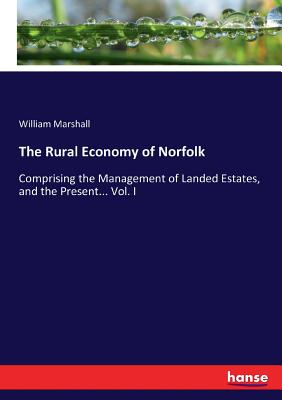 غلاف كتاب The Rural Economy of Norfolk:Comprising the Management of Landed Estates, and the Present... Vol. I