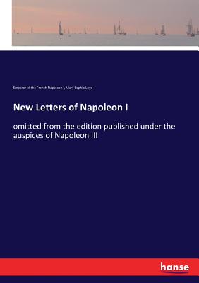 New Letters of Napoleon I:omitted from the edition published under the auspices of Napoleon III