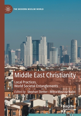 Middle East Christianity : Local Practices, World Societal Entanglements