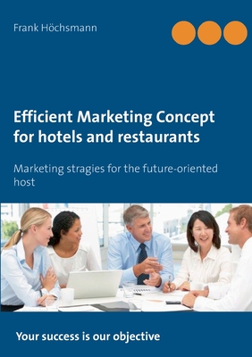 Efficient Marketing Concept for hotels and restaurants:Marketing stragies for the future-oriented host