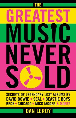 The Greatest Music Never Sold: Secrets of Legendary Lost Albums by David Bowie, Seal, Beastie Boys, Chicago, Mick Jagger and More!