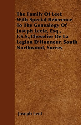 The Family Of Leet With Special Reference To The Genealogy Of Joseph Leete, Esq., F.S.S.,Chevelier De La Legion D