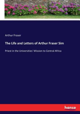 غلاف كتاب The Life and Letters of Arthur Fraser Sim:Priest in the Universities' Mission to Central Africa