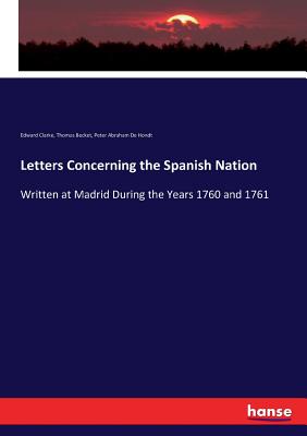 Letters Concerning the Spanish Nation:Written at Madrid During the Years 1760 and 1761